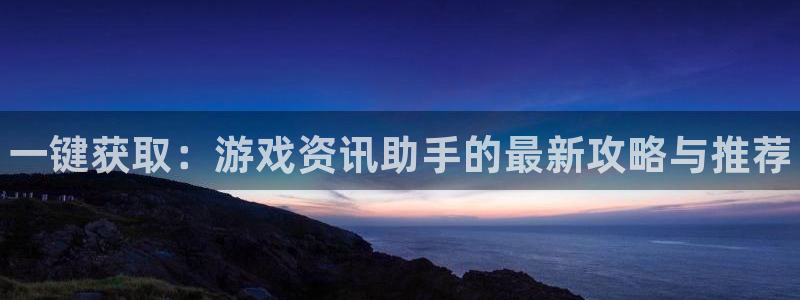 优贝娱乐平台官网登录：一键获取：游戏资讯助手的最新攻略与推荐