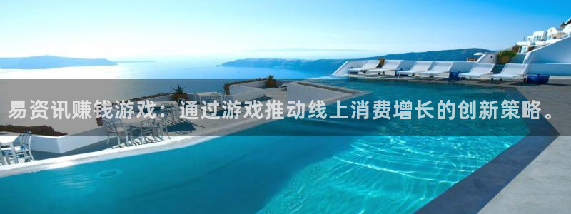 优贝娱乐平台官网入口：易资讯赚钱游戏：通过游戏推动线上消费增