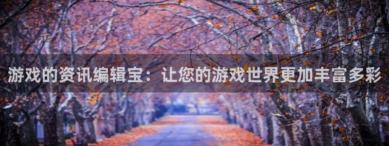 优贝娱乐什么意思：游戏的资讯编辑宝：让您的游戏世界更加丰富多