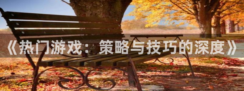 优贝娱乐4主管：《热门游戏：策略与技巧的深度》