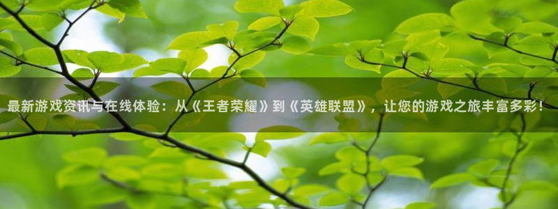 优贝娱乐：最新游戏资讯与在线体验：从《王者荣耀》到《英雄联盟