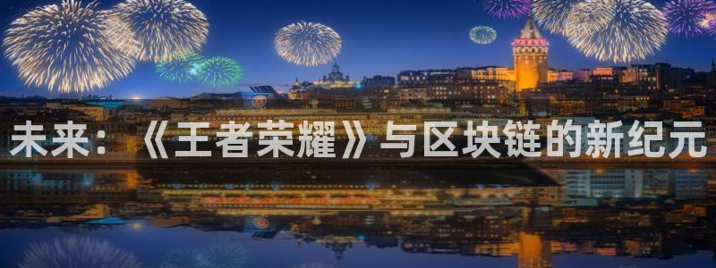 优贝娱乐2首页登录：未来：《王者荣耀》与区块链的新纪元